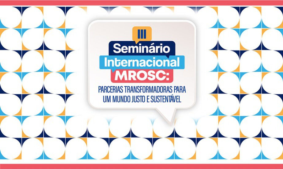 III Seminário Internacional MROSC: Parcerias Transformadoras para um Mundo Justo e Sustentável